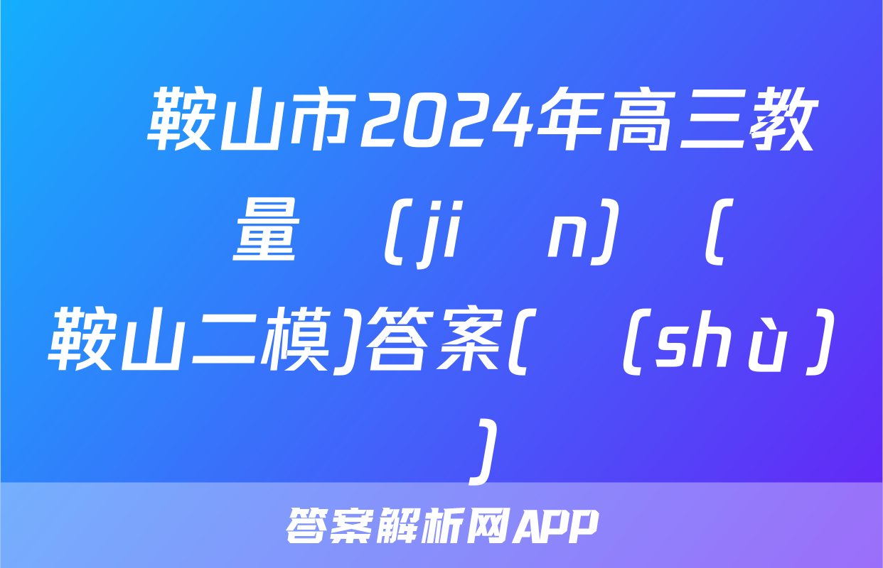馬鞍山市2024年高三教學質量監(jiān)測(馬鞍山二模)答案(數(shù)學)