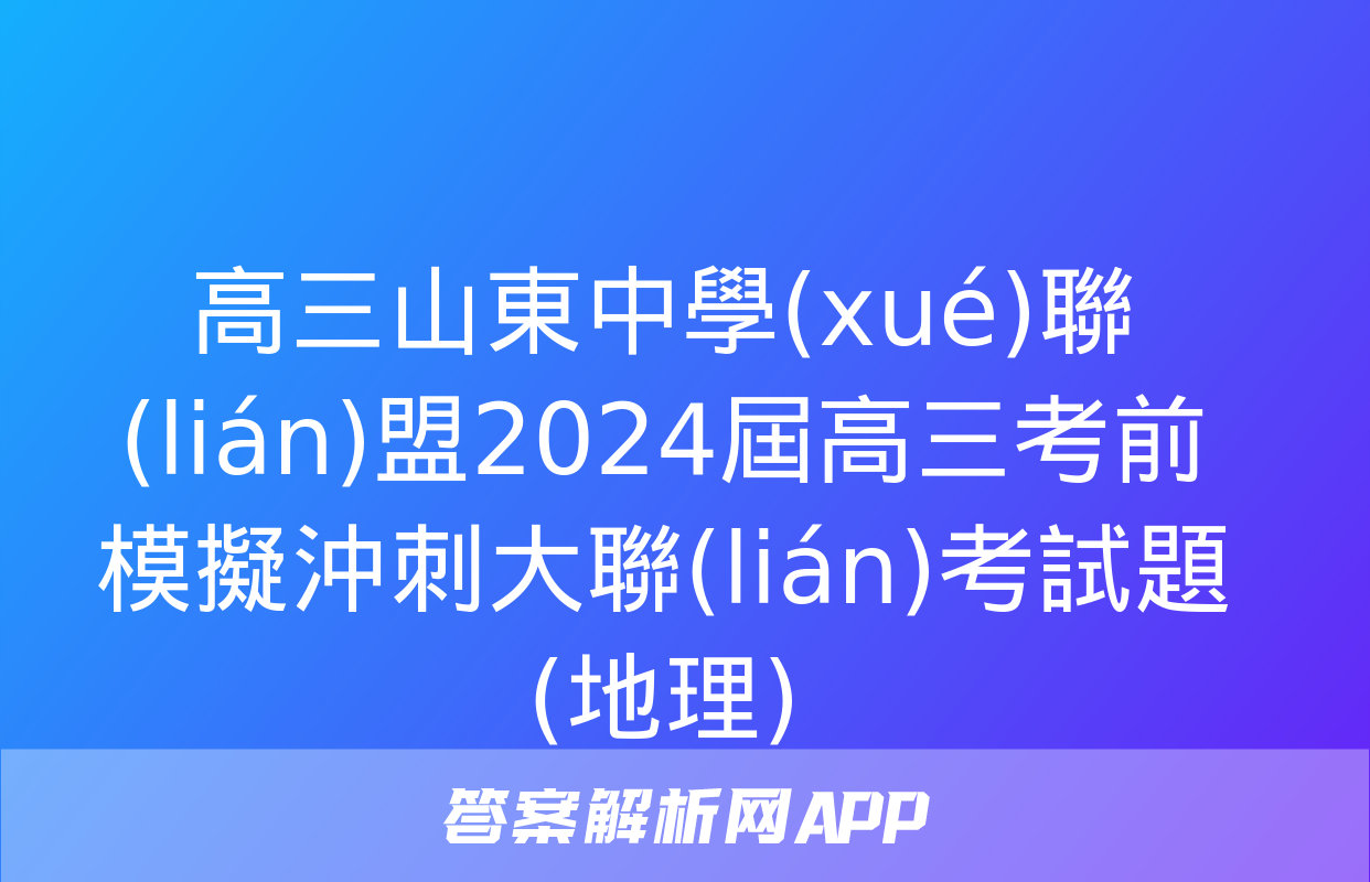 高三山東中學(xué)聯(lián)盟2024屆高三考前模擬沖刺大聯(lián)考試題(地理)