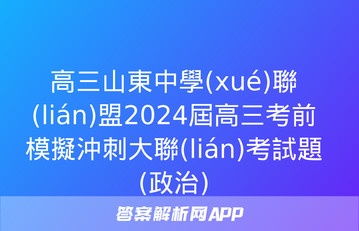 高三山東中學(xué)聯(lián)盟2024屆高三考前模擬沖刺大聯(lián)考試題(政治)