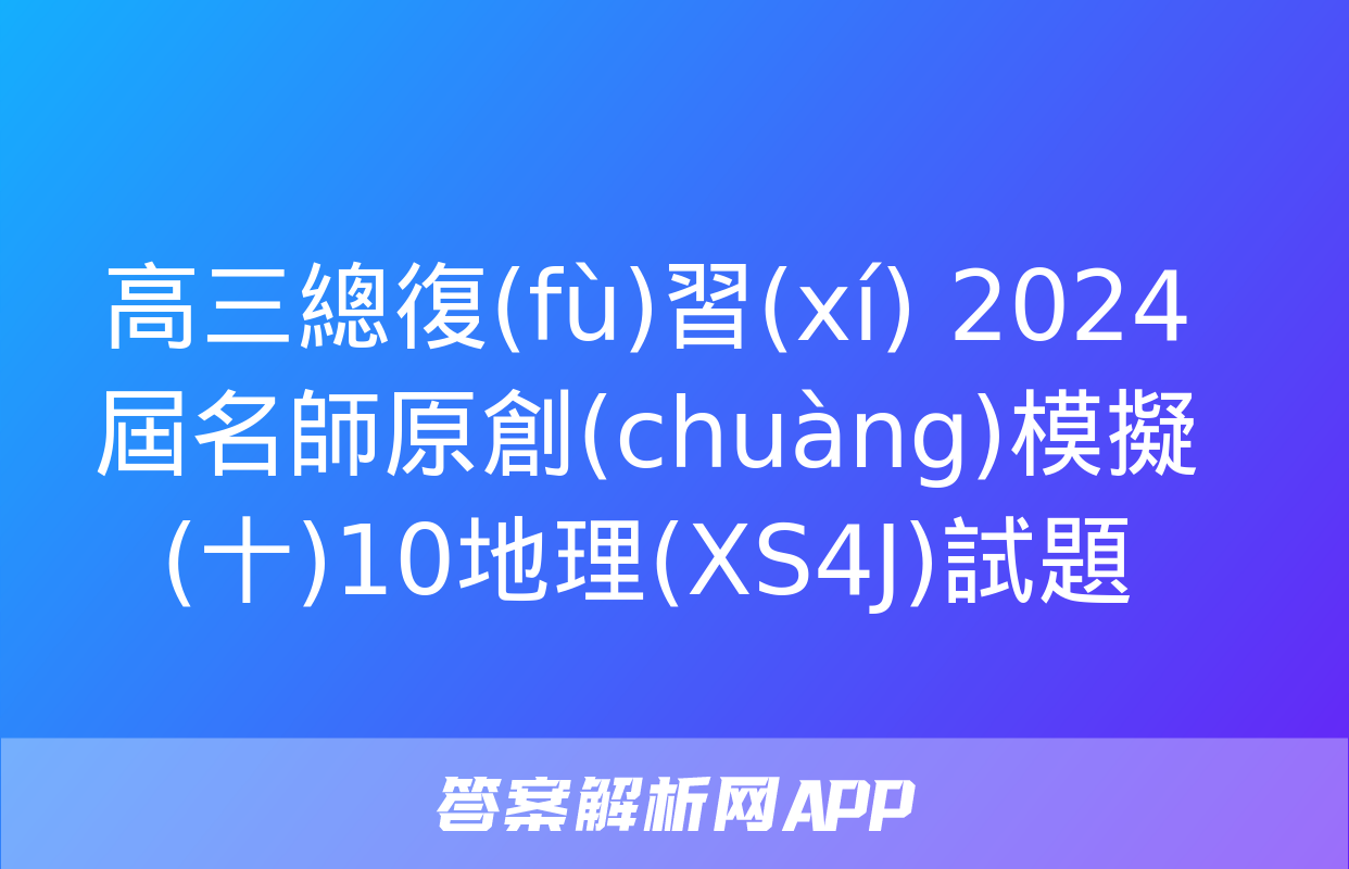 高三總復(fù)習(xí) 2024屆名師原創(chuàng)模擬(十)10地理(XS4J)試題