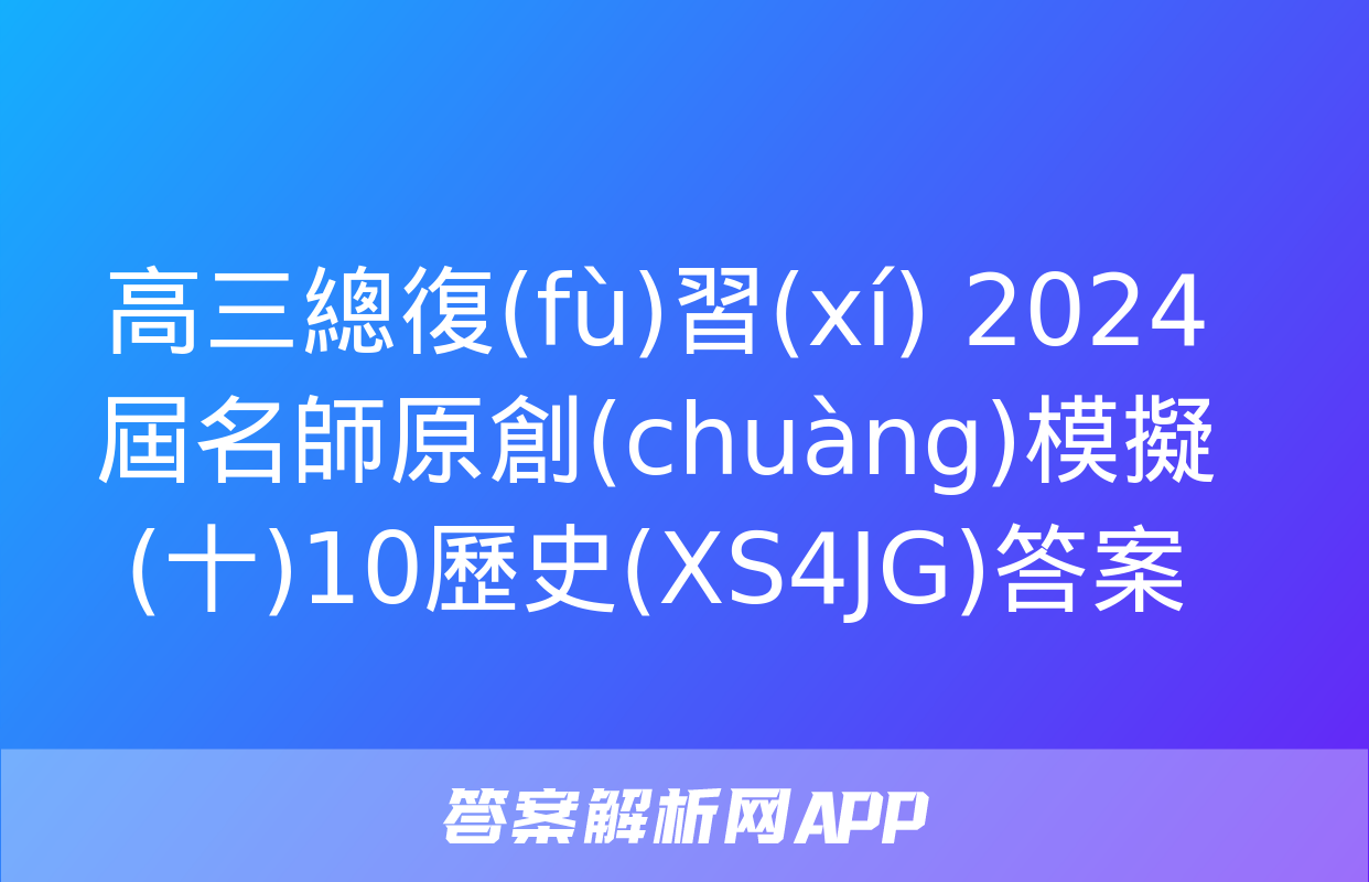 高三總復(fù)習(xí) 2024屆名師原創(chuàng)模擬(十)10歷史(XS4JG)答案