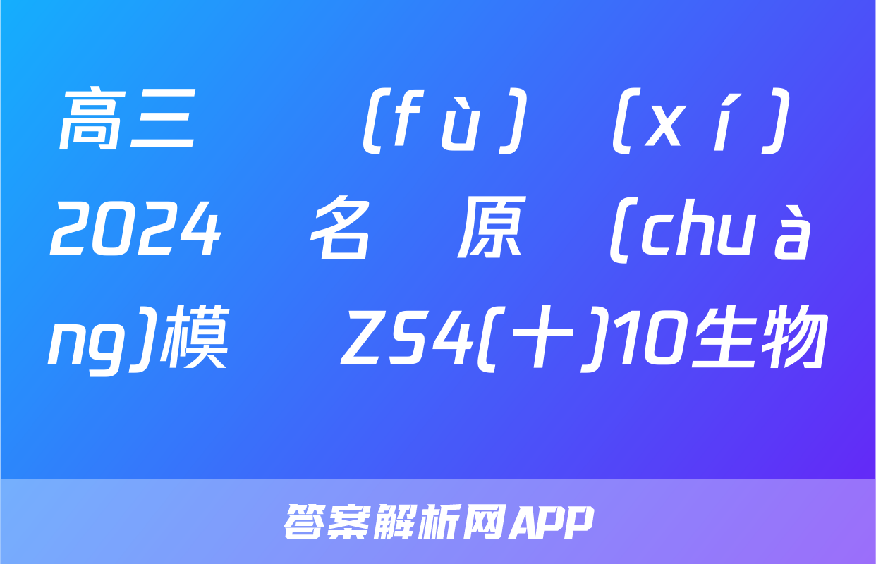 高三總復(fù)習(xí) 2024屆名師原創(chuàng)模擬 ZS4(十)10生物試題