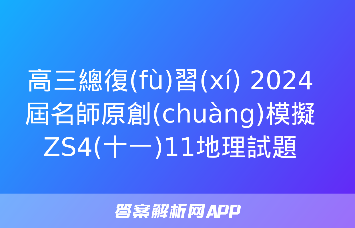 高三總復(fù)習(xí) 2024屆名師原創(chuàng)模擬 ZS4(十一)11地理試題