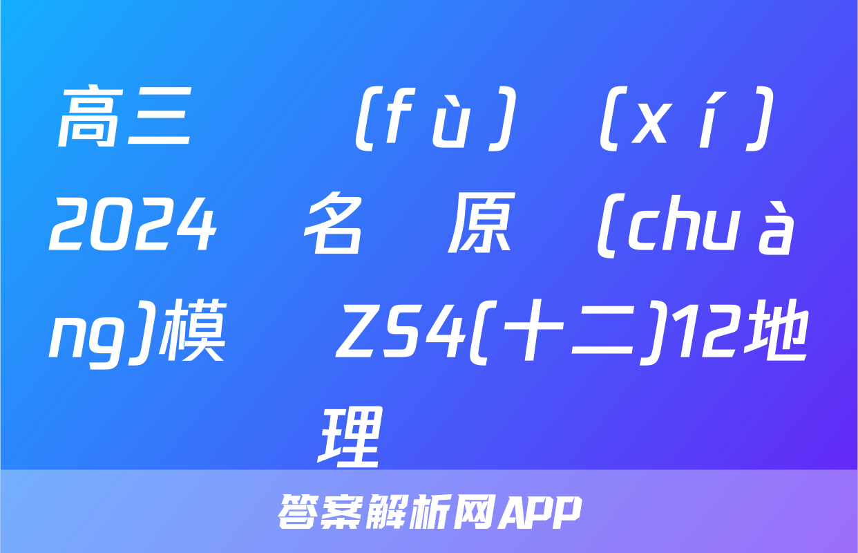 高三總復(fù)習(xí) 2024屆名師原創(chuàng)模擬 ZS4(十二)12地理試題