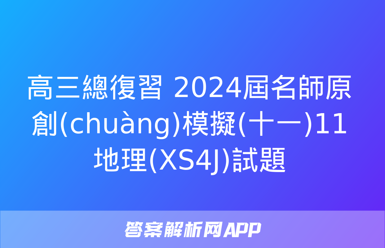 高三總復習 2024屆名師原創(chuàng)模擬(十一)11地理(XS4J)試題