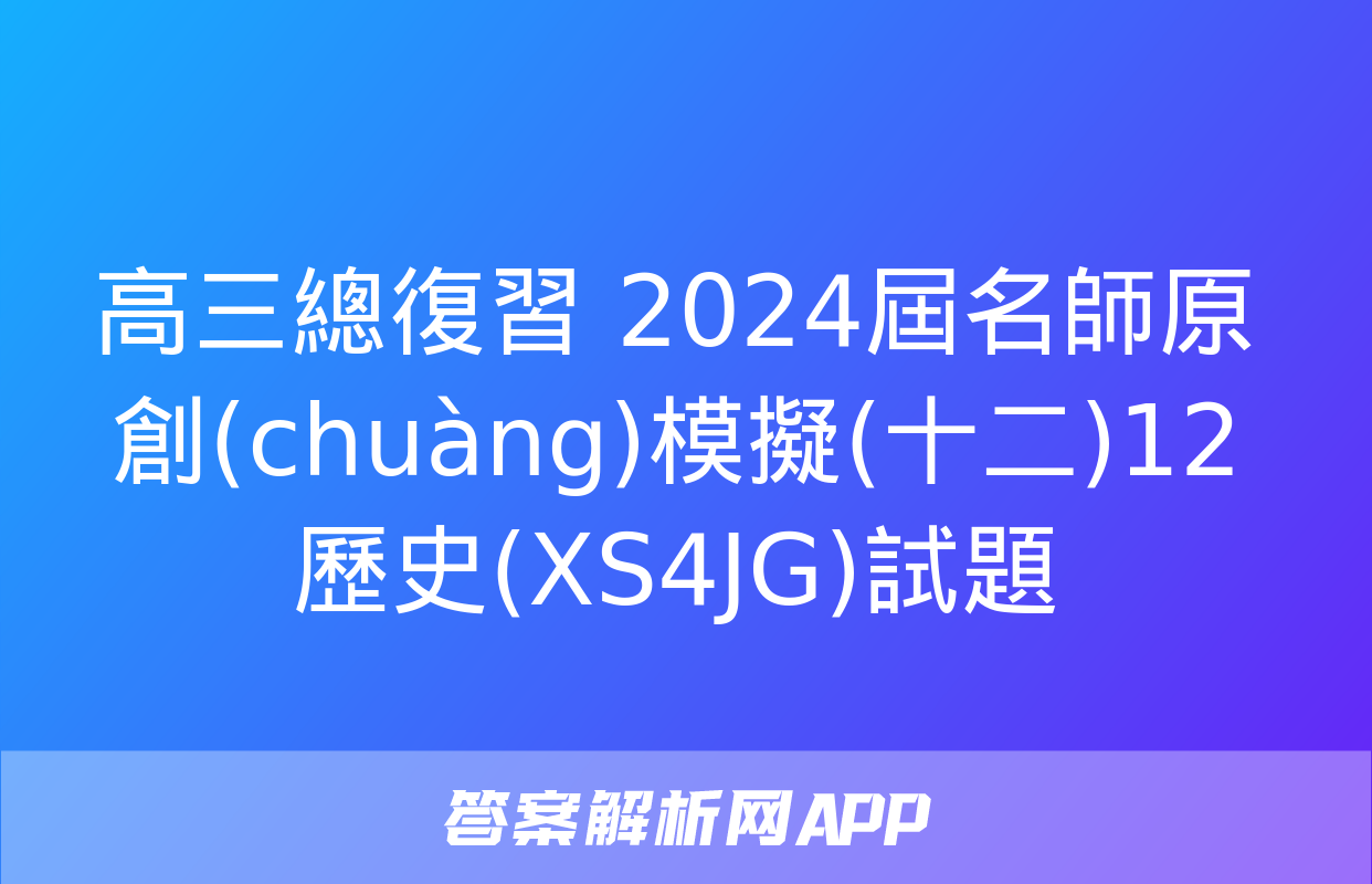 高三總復習 2024屆名師原創(chuàng)模擬(十二)12歷史(XS4JG)試題