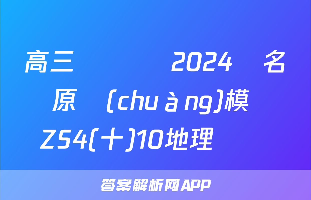 高三總復習 2024屆名師原創(chuàng)模擬 ZS4(十)10地理試題