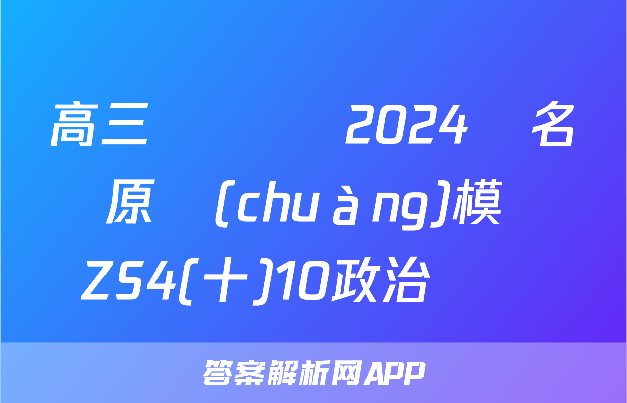 高三總復習 2024屆名師原創(chuàng)模擬 ZS4(十)10政治試題