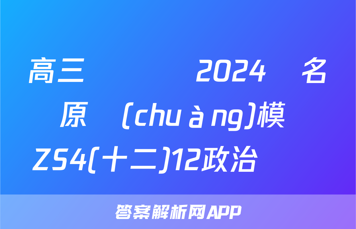 高三總復習 2024屆名師原創(chuàng)模擬 ZS4(十二)12政治試題