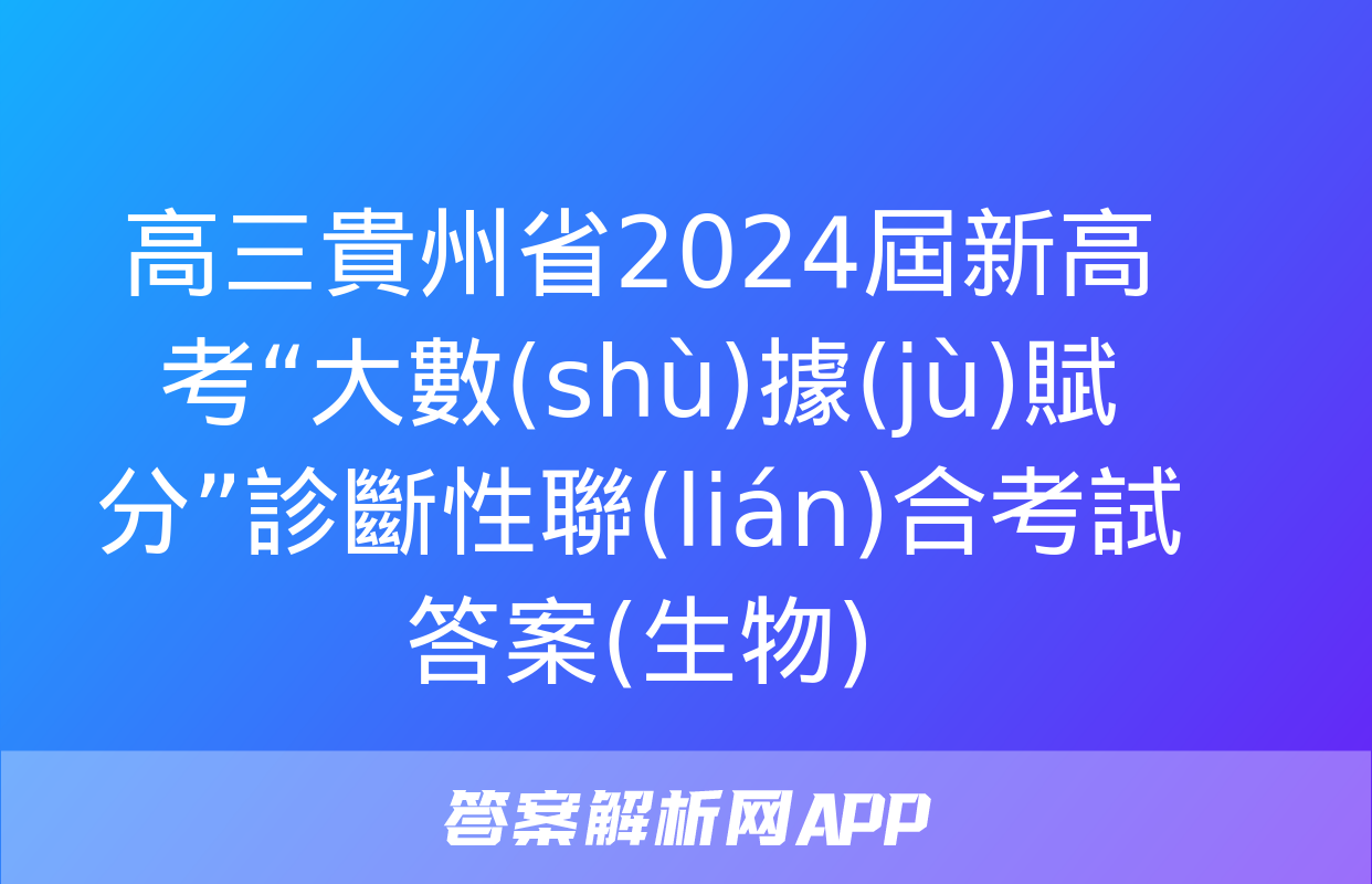 高三貴州省2024屆新高考“大數(shù)據(jù)賦分”診斷性聯(lián)合考試答案(生物)