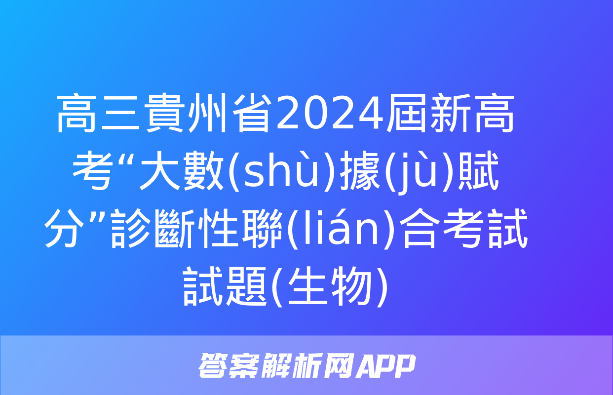 高三貴州省2024屆新高考“大數(shù)據(jù)賦分”診斷性聯(lián)合考試試題(生物)