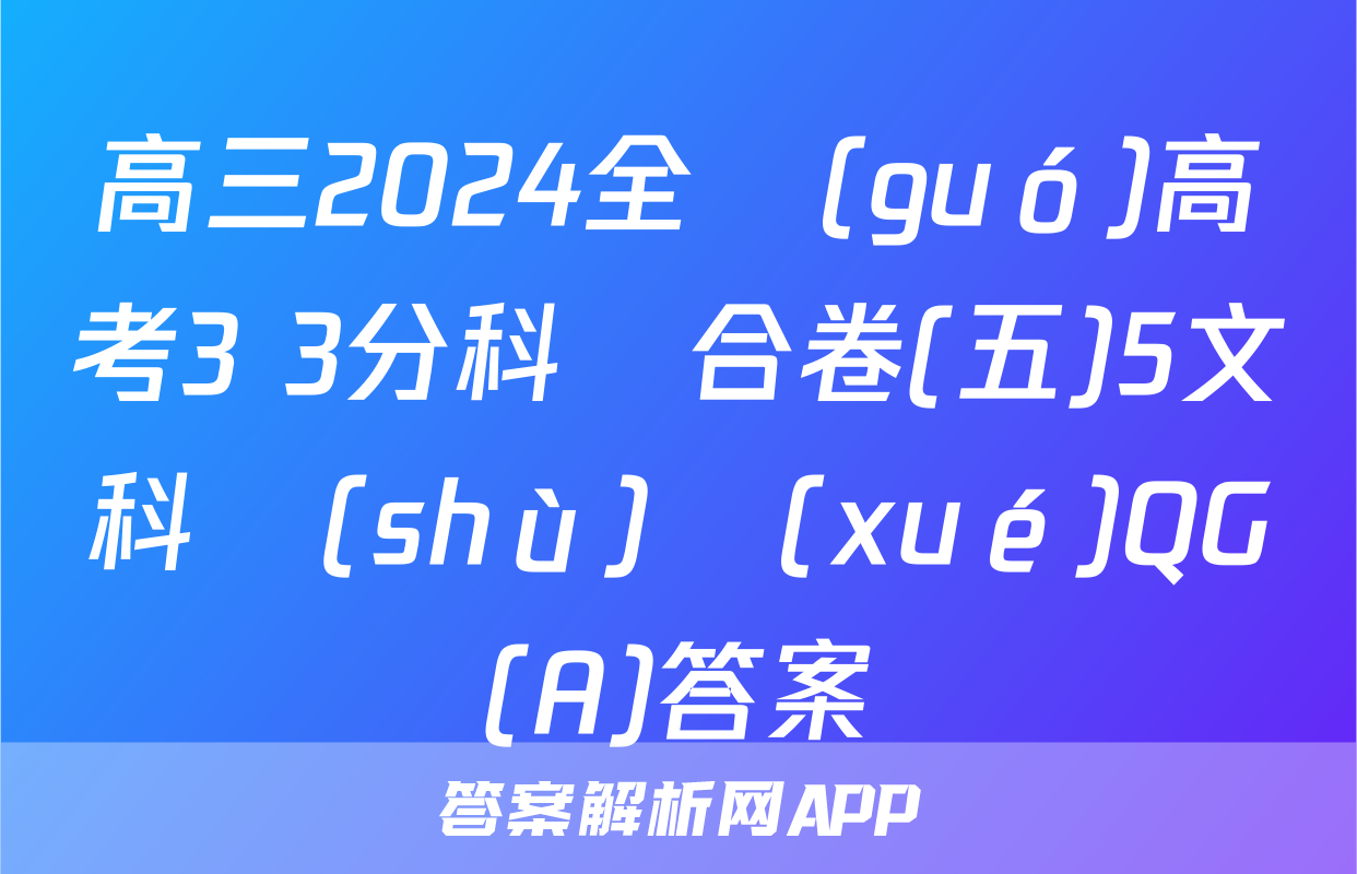 高三2024全國(guó)高考3+3分科綜合卷(五)5文科數(shù)學(xué)QG(A)答案