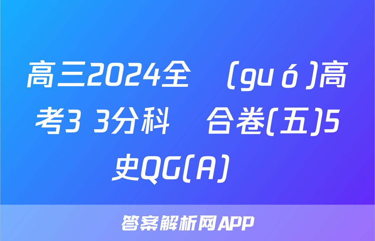 高三2024全國(guó)高考3+3分科綜合卷(五)5歷史QG(A)試題