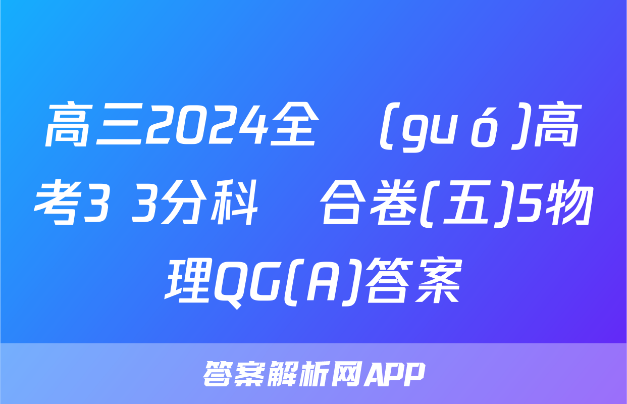 高三2024全國(guó)高考3+3分科綜合卷(五)5物理QG(A)答案