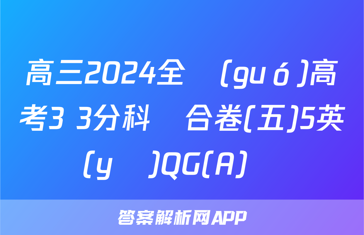 高三2024全國(guó)高考3+3分科綜合卷(五)5英語(yǔ)QG(A)試題