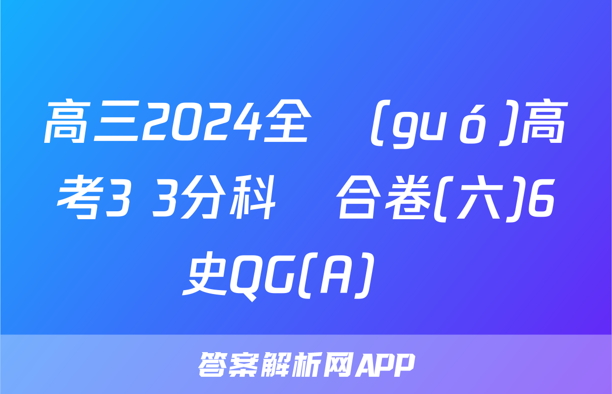高三2024全國(guó)高考3+3分科綜合卷(六)6歷史QG(A)試題