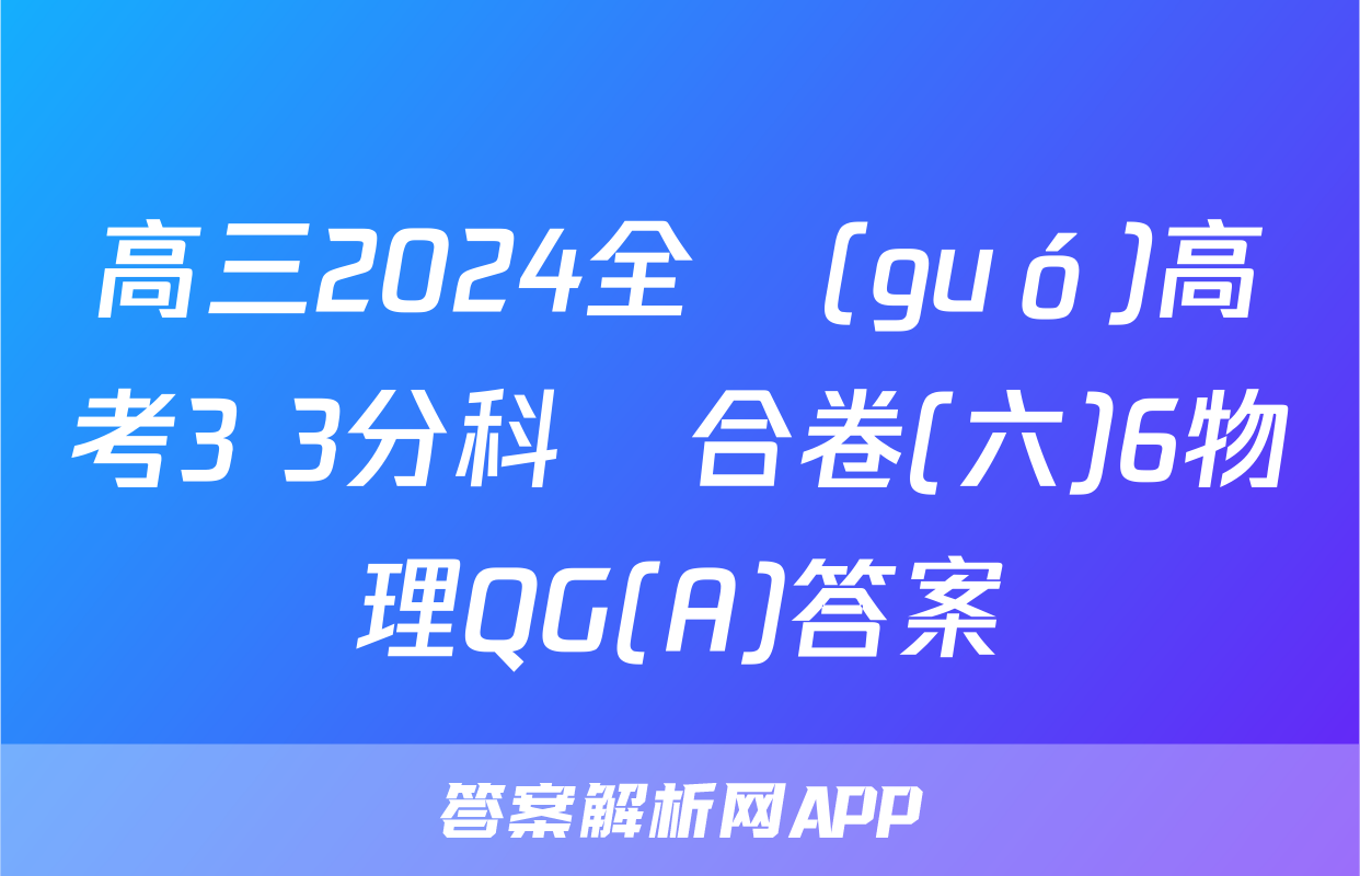 高三2024全國(guó)高考3+3分科綜合卷(六)6物理QG(A)答案