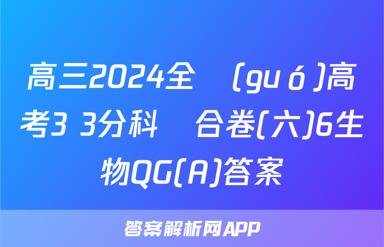 高三2024全國(guó)高考3+3分科綜合卷(六)6生物QG(A)答案