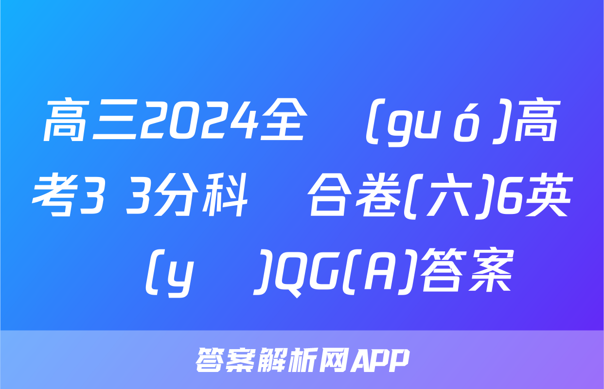 高三2024全國(guó)高考3+3分科綜合卷(六)6英語(yǔ)QG(A)答案