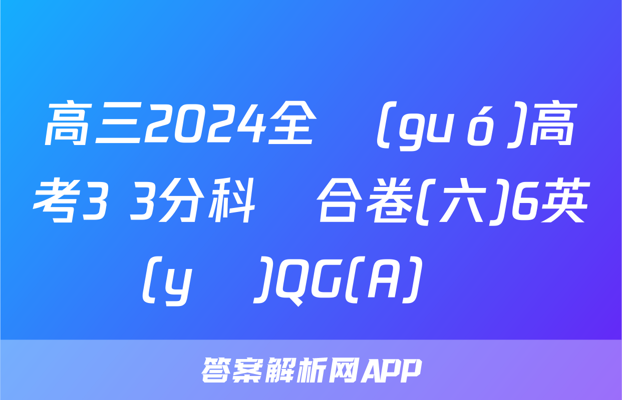 高三2024全國(guó)高考3+3分科綜合卷(六)6英語(yǔ)QG(A)試題