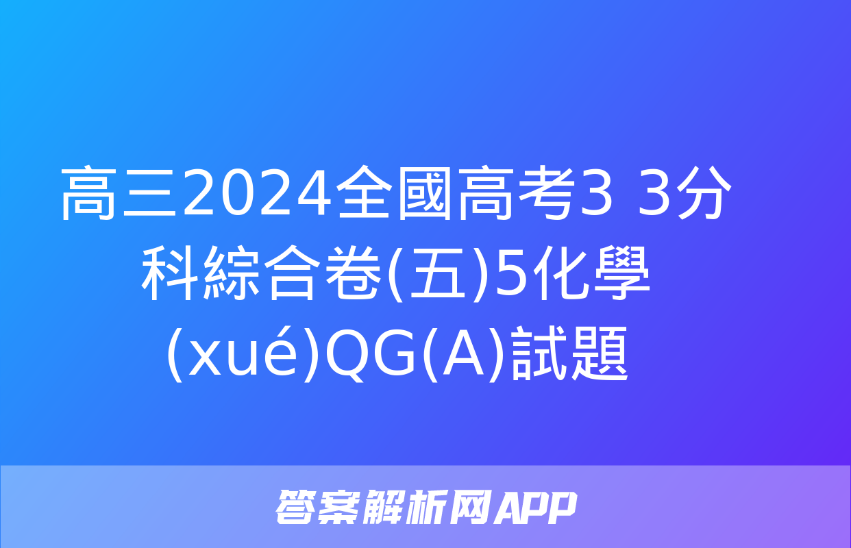 高三2024全國高考3+3分科綜合卷(五)5化學(xué)QG(A)試題