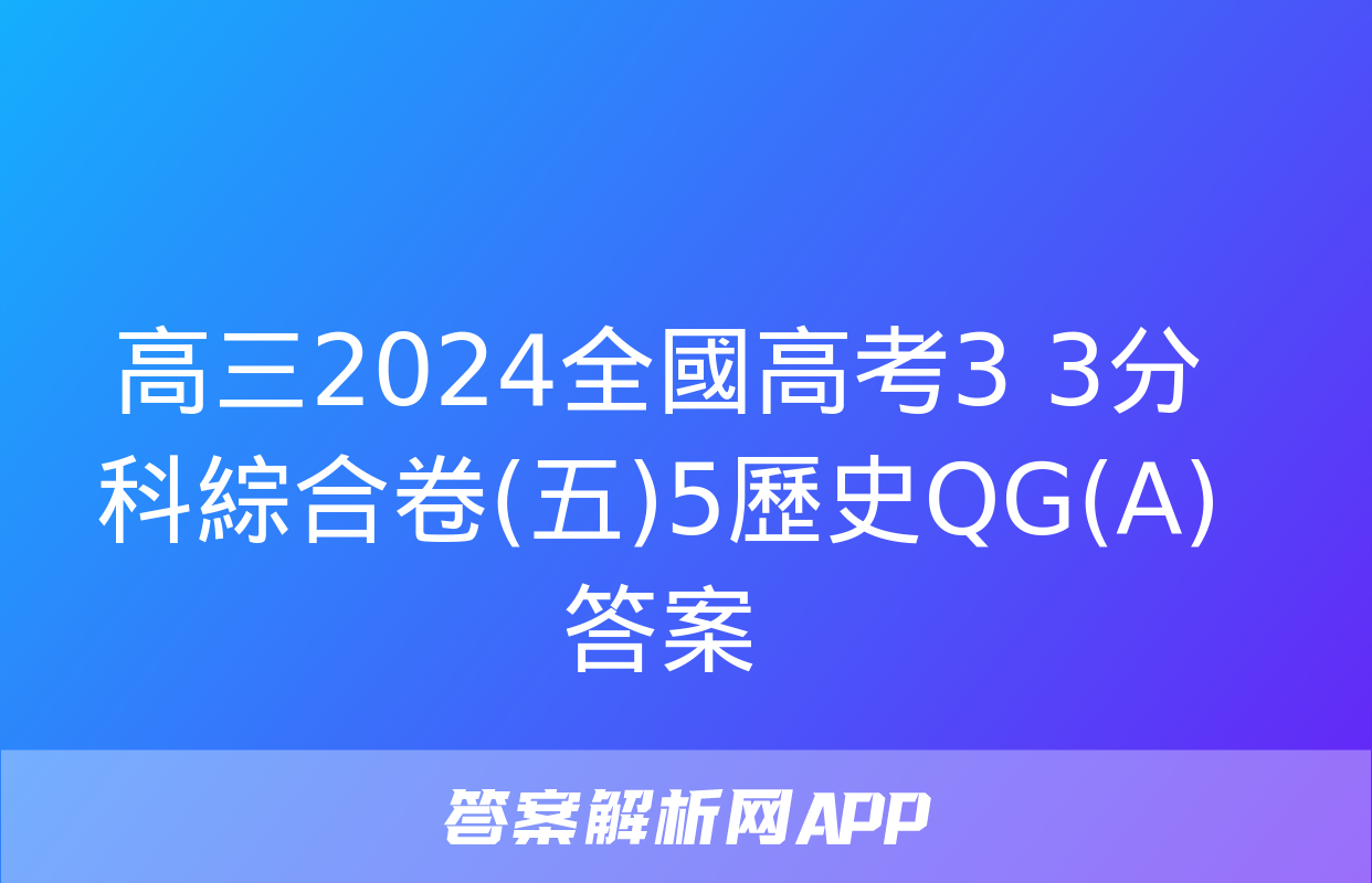 高三2024全國高考3+3分科綜合卷(五)5歷史QG(A)答案