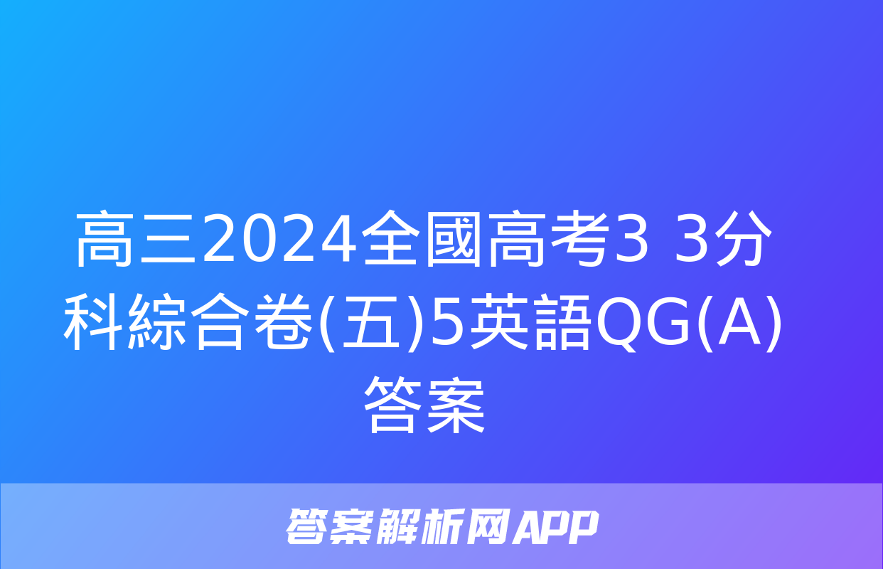 高三2024全國高考3+3分科綜合卷(五)5英語QG(A)答案