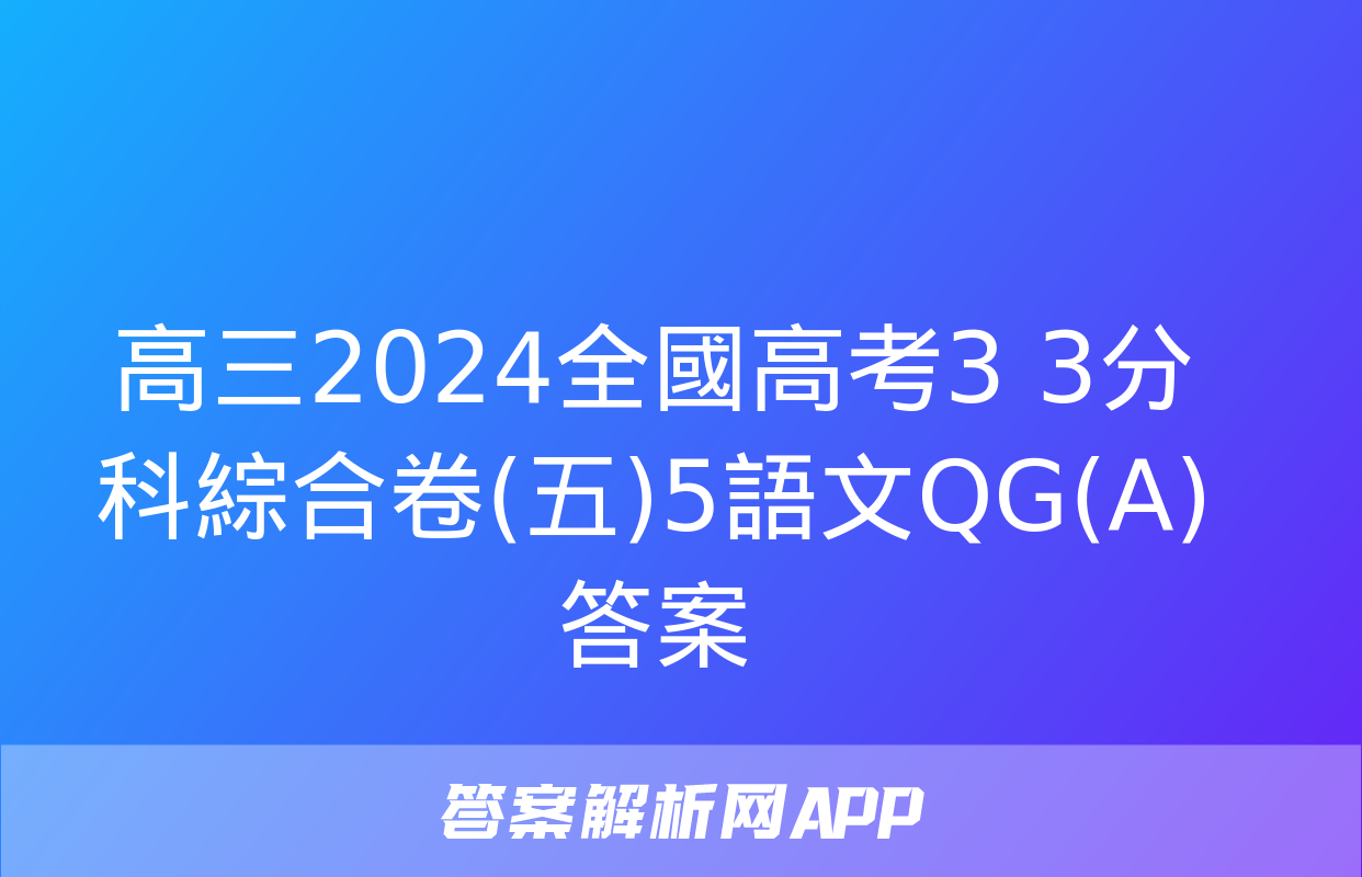 高三2024全國高考3+3分科綜合卷(五)5語文QG(A)答案