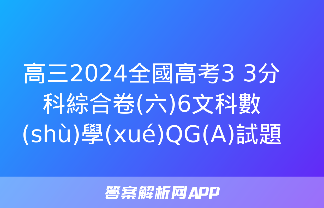 高三2024全國高考3+3分科綜合卷(六)6文科數(shù)學(xué)QG(A)試題