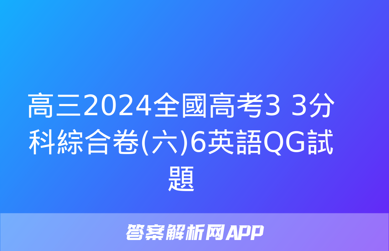 高三2024全國高考3+3分科綜合卷(六)6英語QG試題