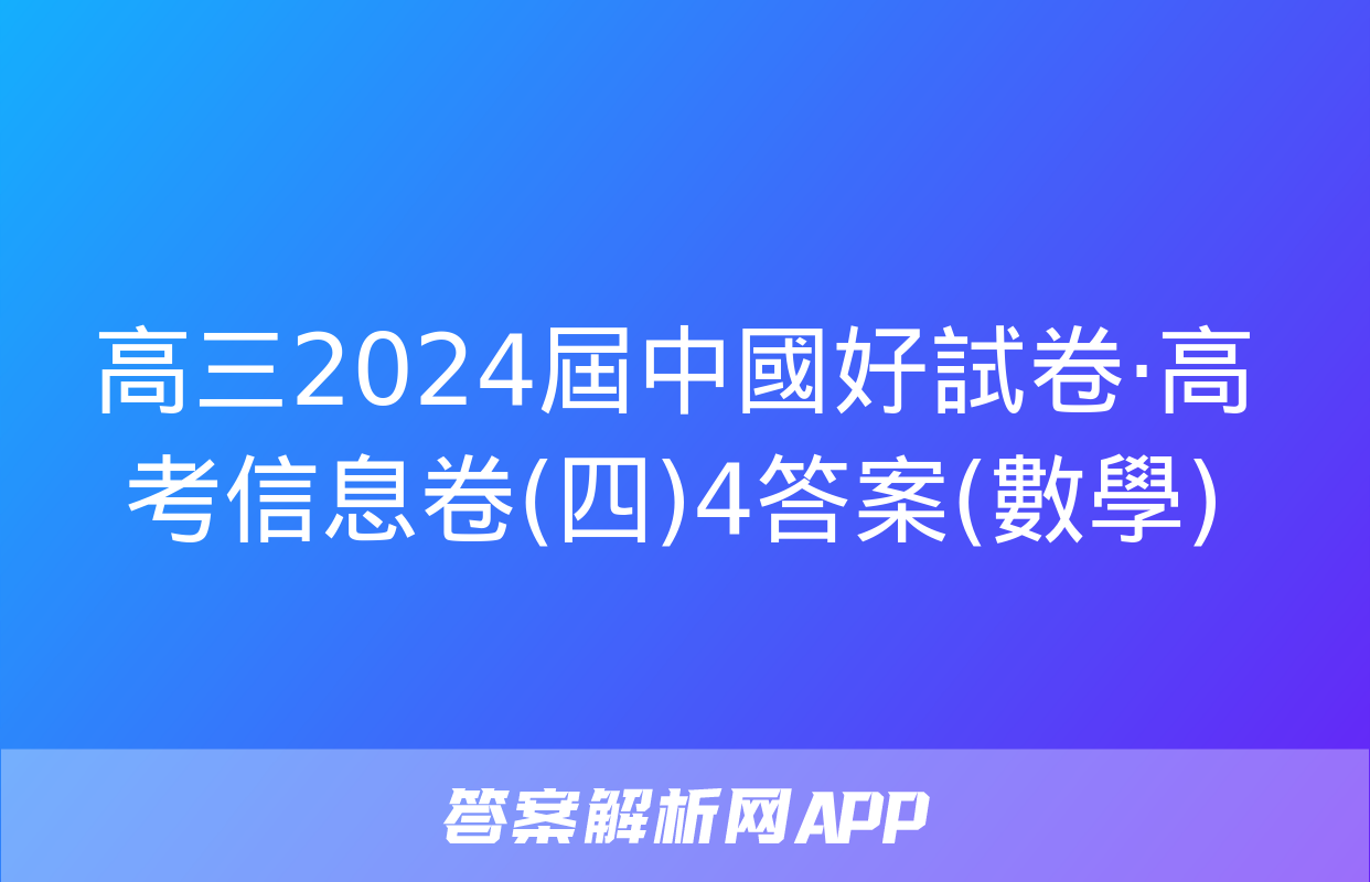 高三2024屆中國好試卷·高考信息卷(四)4答案(數學)