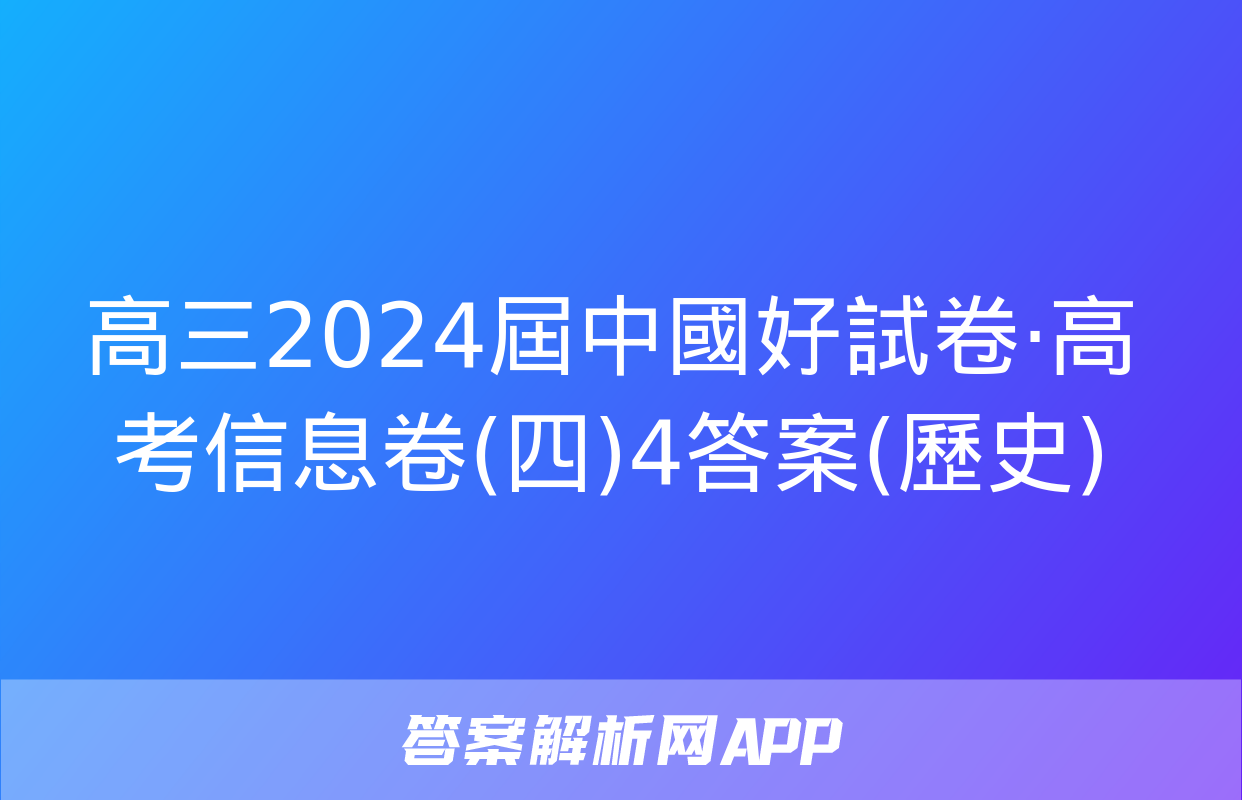 高三2024屆中國好試卷·高考信息卷(四)4答案(歷史)