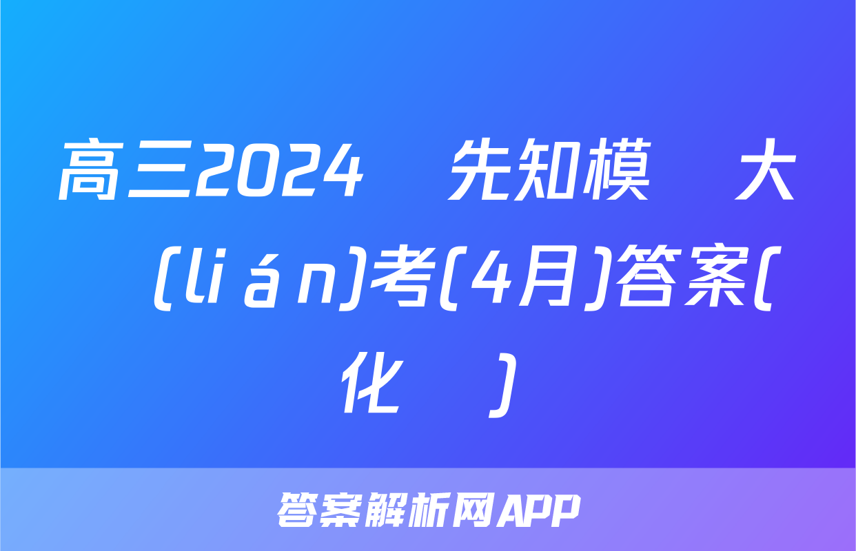 高三2024屆先知模擬大聯(lián)考(4月)答案(化學)