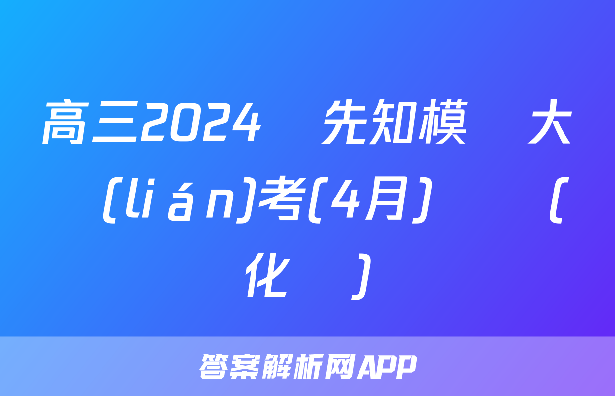 高三2024屆先知模擬大聯(lián)考(4月)試題(化學)