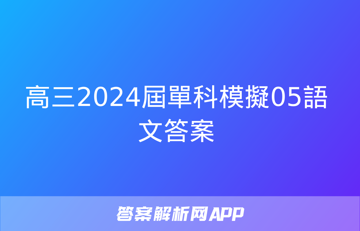 高三2024屆單科模擬05語文答案