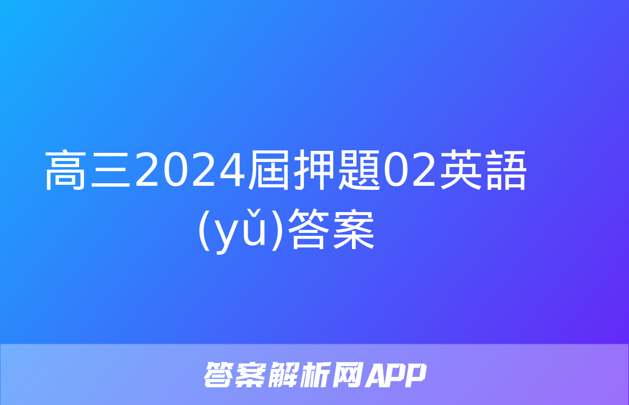 高三2024屆押題02英語(yǔ)答案