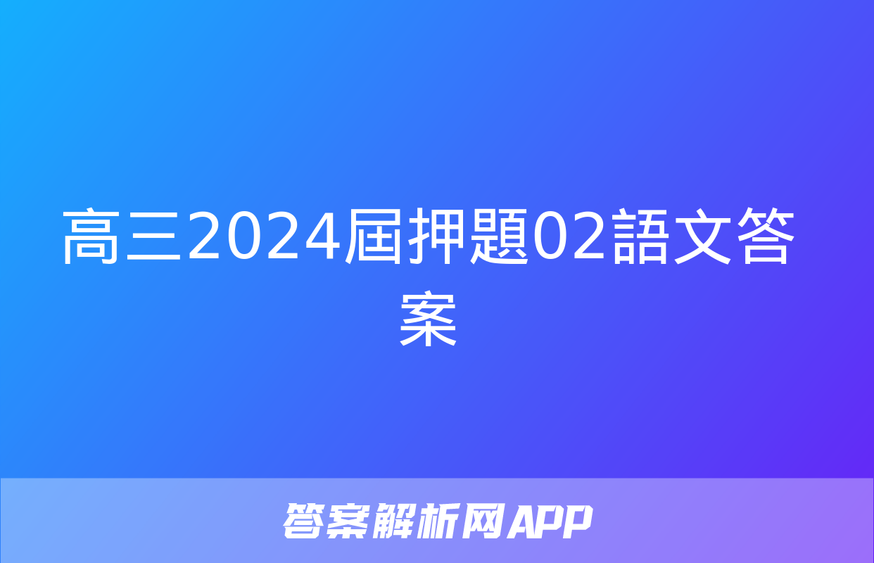 高三2024屆押題02語文答案