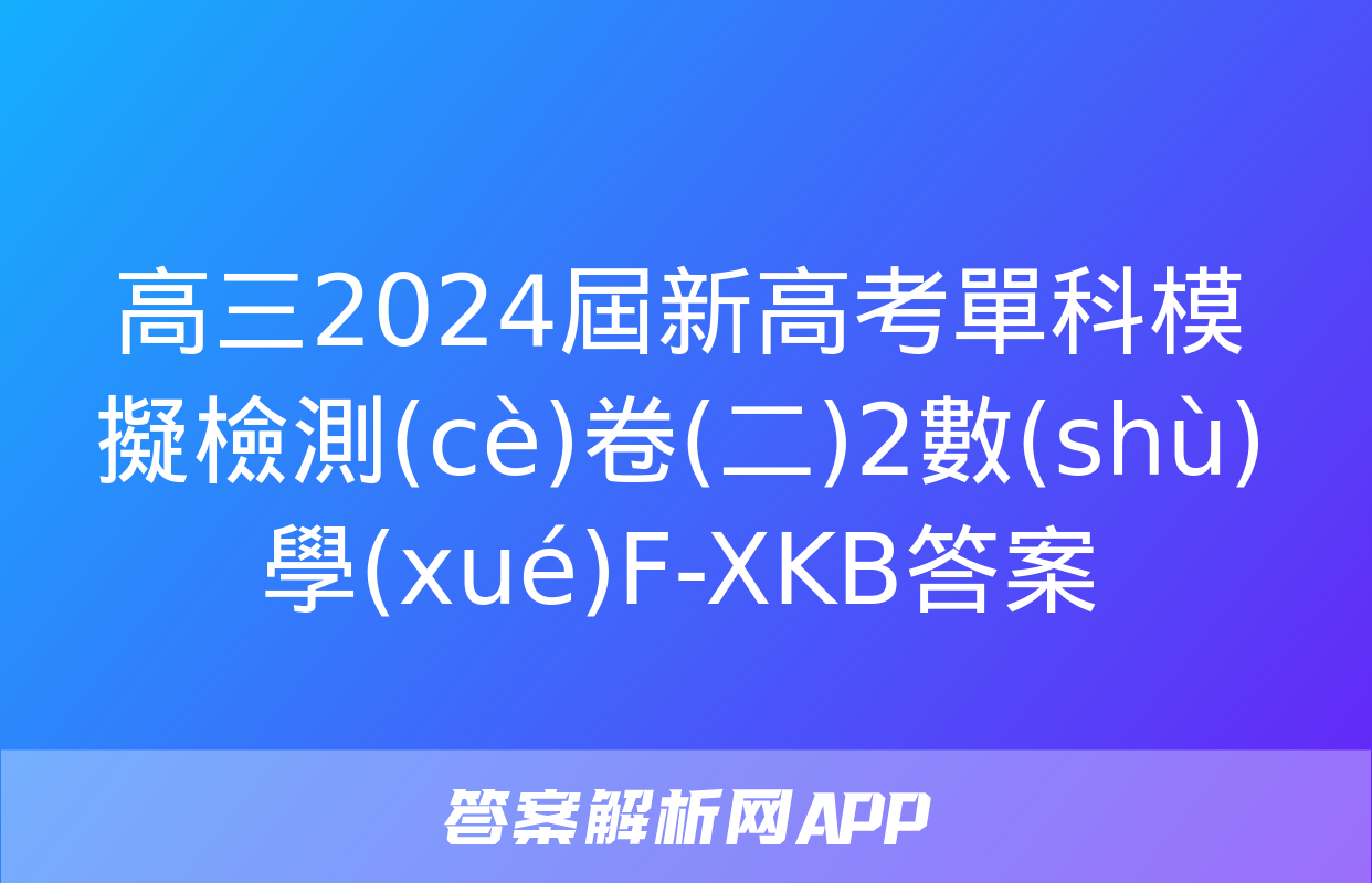 高三2024屆新高考單科模擬檢測(cè)卷(二)2數(shù)學(xué)F-XKB答案