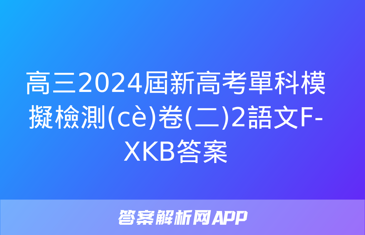 高三2024屆新高考單科模擬檢測(cè)卷(二)2語文F-XKB答案