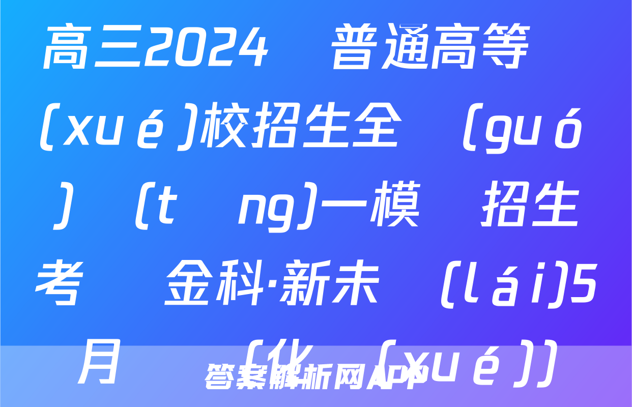 高三2024屆普通高等學(xué)校招生全國(guó)統(tǒng)一模擬招生考試 金科·新未來(lái)5月試題(化學(xué))