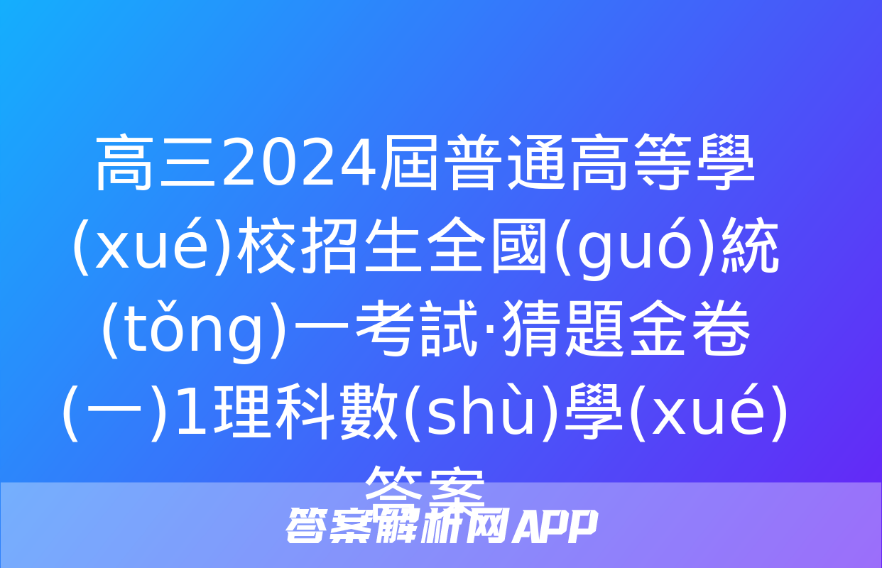 高三2024屆普通高等學(xué)校招生全國(guó)統(tǒng)一考試·猜題金卷(一)1理科數(shù)學(xué)答案