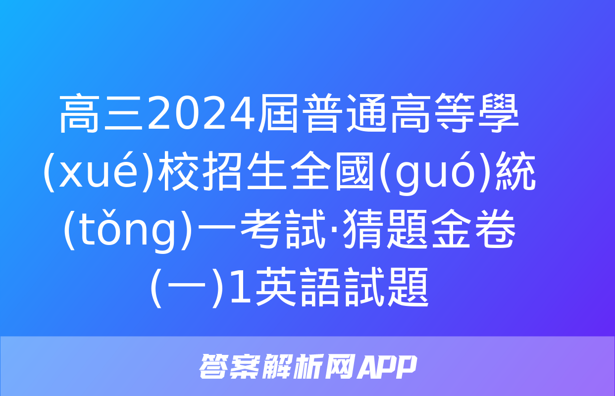 高三2024屆普通高等學(xué)校招生全國(guó)統(tǒng)一考試·猜題金卷(一)1英語試題