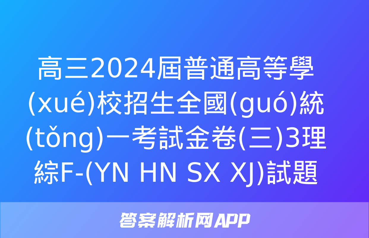 高三2024屆普通高等學(xué)校招生全國(guó)統(tǒng)一考試金卷(三)3理綜F-(YN HN SX XJ)試題