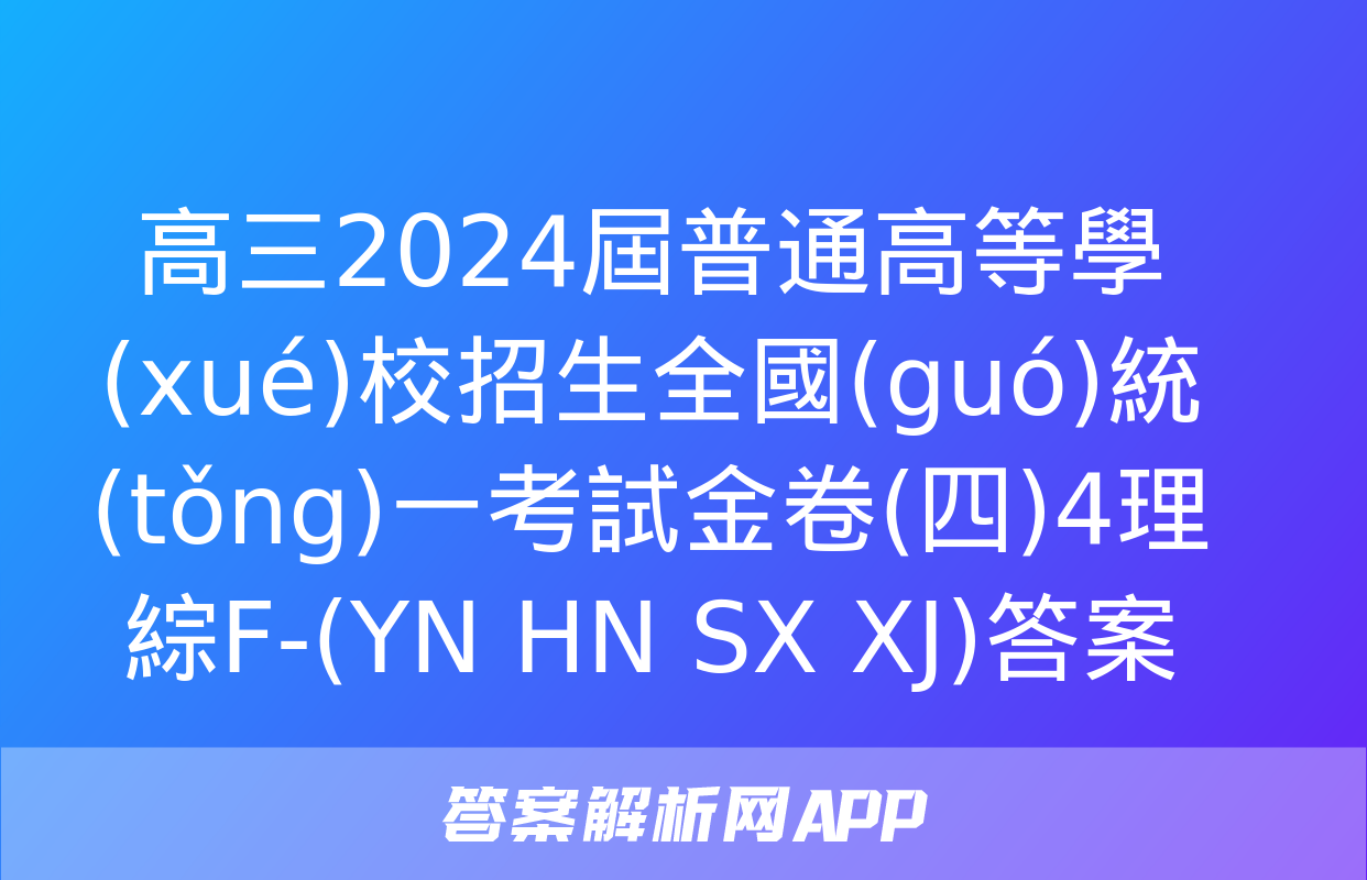 高三2024屆普通高等學(xué)校招生全國(guó)統(tǒng)一考試金卷(四)4理綜F-(YN HN SX XJ)答案