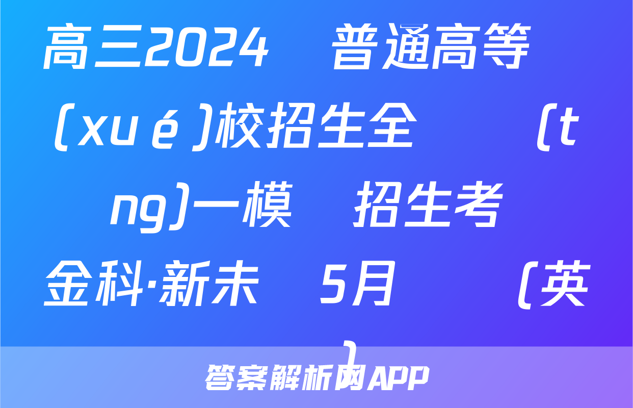 高三2024屆普通高等學(xué)校招生全國統(tǒng)一模擬招生考試 金科·新未來5月試題(英語)