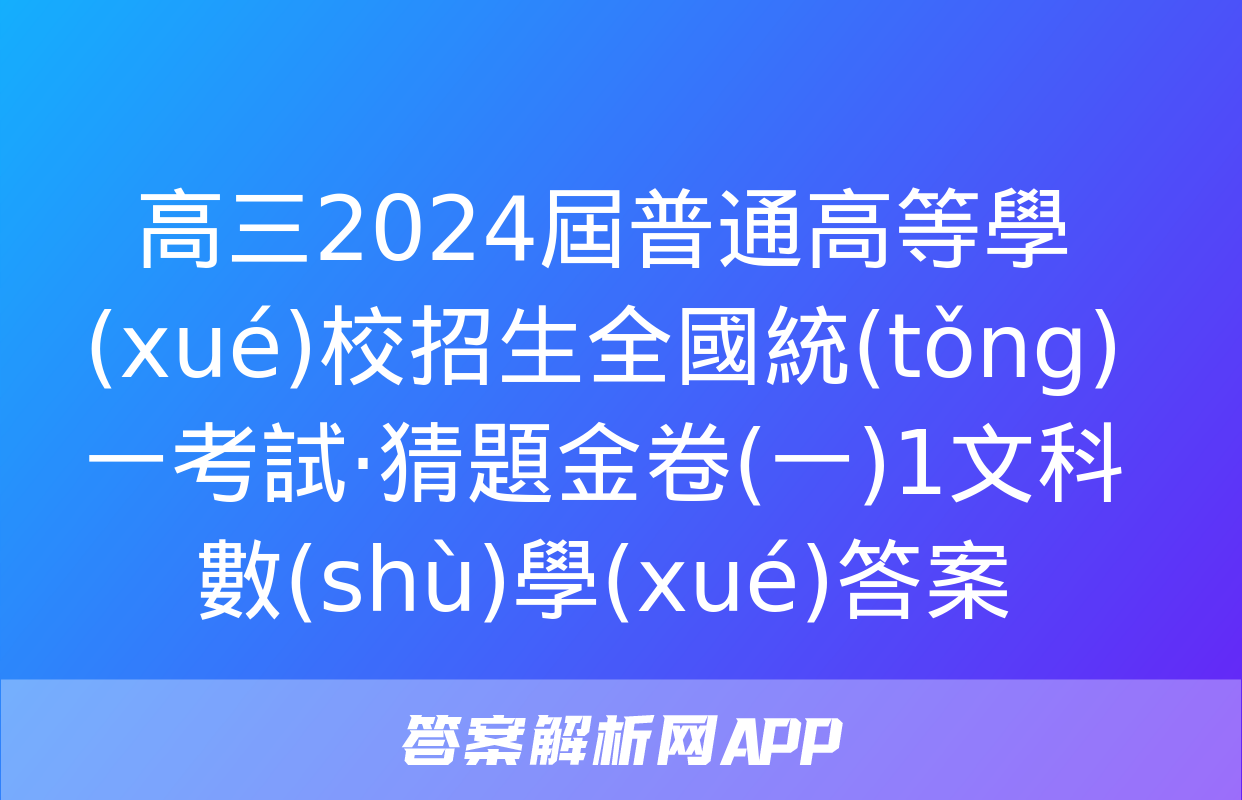 高三2024屆普通高等學(xué)校招生全國統(tǒng)一考試·猜題金卷(一)1文科數(shù)學(xué)答案