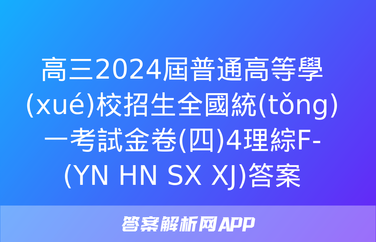 高三2024屆普通高等學(xué)校招生全國統(tǒng)一考試金卷(四)4理綜F-(YN HN SX XJ)答案