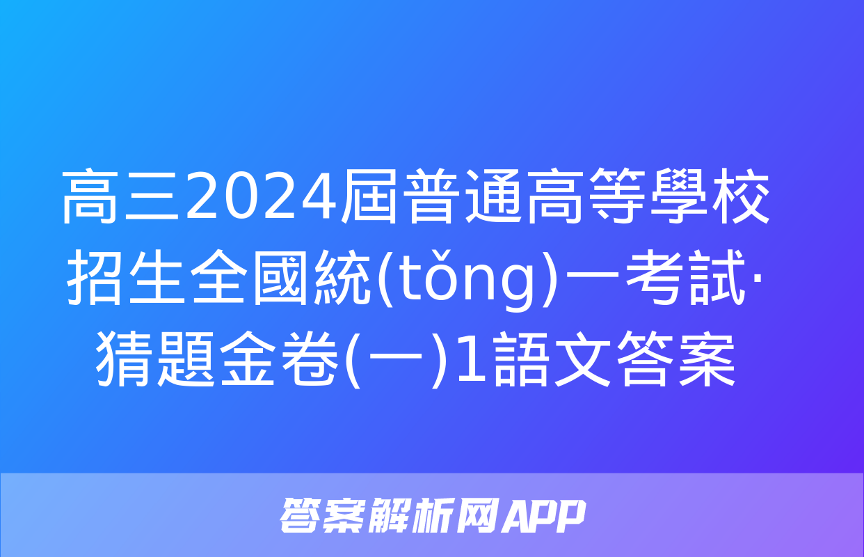 高三2024屆普通高等學校招生全國統(tǒng)一考試·猜題金卷(一)1語文答案