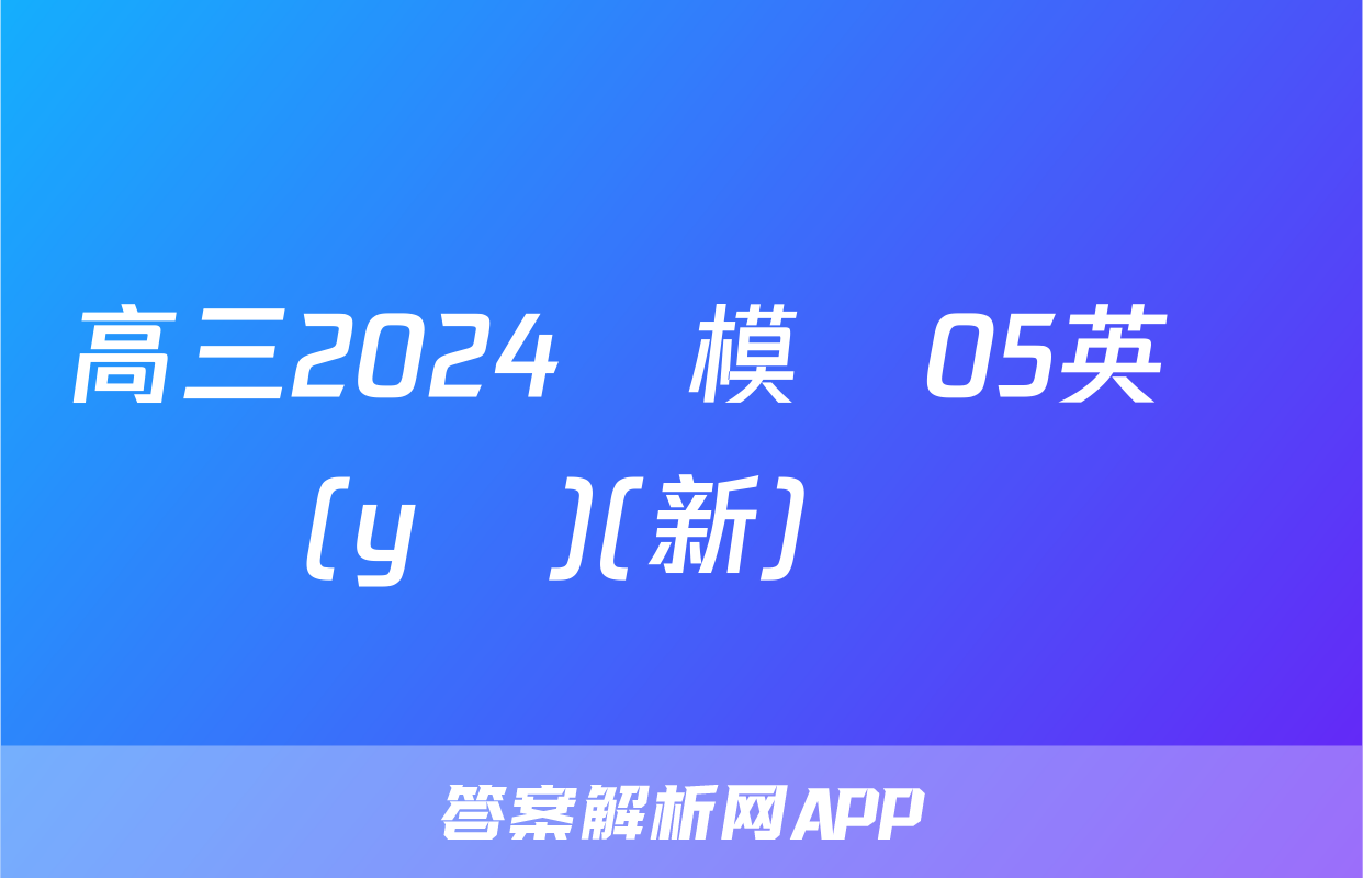 高三2024屆模擬05英語(yǔ)(新)試題