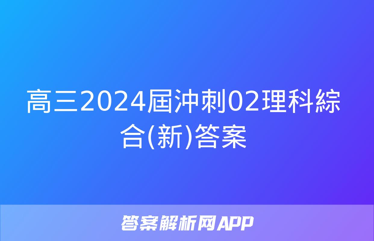 高三2024屆沖刺02理科綜合(新)答案